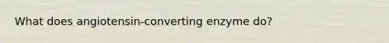What does angiotensin-converting enzyme do?