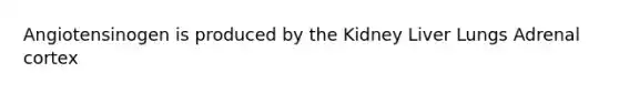 Angiotensinogen is produced by the Kidney Liver Lungs Adrenal cortex