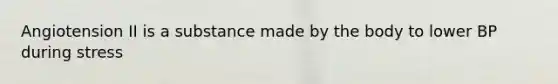 Angiotension II is a substance made by the body to lower BP during stress