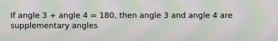 If angle 3 + angle 4 = 180, then angle 3 and angle 4 are <a href='https://www.questionai.com/knowledge/kJ9h2ka8NK-supplementary-angles' class='anchor-knowledge'>supplementary angles</a>