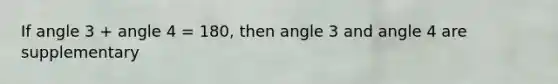 If angle 3 + angle 4 = 180, then angle 3 and angle 4 are supplementary