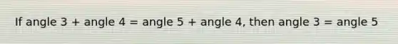 If angle 3 + angle 4 = angle 5 + angle 4, then angle 3 = angle 5