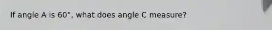 If angle A is 60°, what does angle C measure?