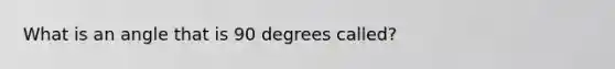 What is an angle that is 90 degrees called?