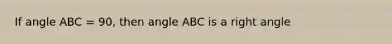 If angle ABC = 90, then angle ABC is a right angle