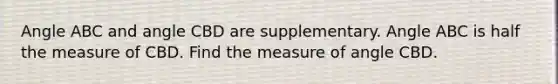 Angle ABC and angle CBD are supplementary. Angle ABC is half the measure of CBD. Find the measure of angle CBD.