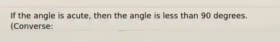 If the angle is acute, then the angle is <a href='https://www.questionai.com/knowledge/k7BtlYpAMX-less-than' class='anchor-knowledge'>less than</a> 90 degrees.(Converse: