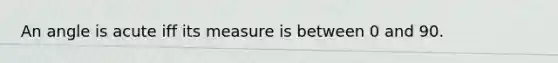 An angle is acute iff its measure is between 0 and 90.