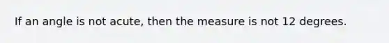 If an angle is not acute, then the measure is not 12 degrees.