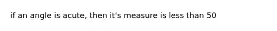 if an angle is acute, then it's measure is less than 50