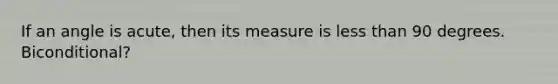 If an angle is acute, then its measure is <a href='https://www.questionai.com/knowledge/k7BtlYpAMX-less-than' class='anchor-knowledge'>less than</a> 90 degrees. Biconditional?