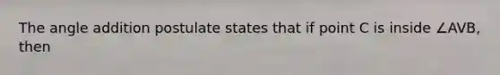 The <a href='https://www.questionai.com/knowledge/k832XkQuzc-angle-addition-postulate' class='anchor-knowledge'>angle addition postulate</a> states that if point C is inside ∠AVB, then