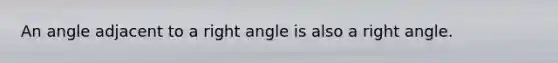 An angle adjacent to a right angle is also a right angle.