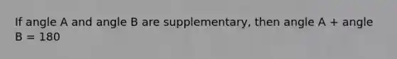 If angle A and angle B are supplementary, then angle A + angle B = 180