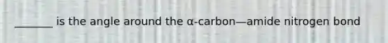 _______ is the angle around the α-carbon—amide nitrogen bond