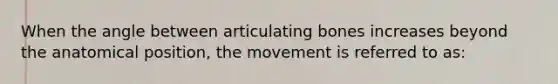 When the angle between articulating bones increases beyond the anatomical position, the movement is referred to as: