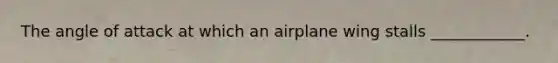 The angle of attack at which an airplane wing stalls ____________.