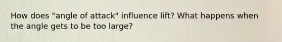 How does "angle of attack" influence lift? What happens when the angle gets to be too large?
