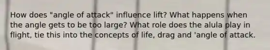 How does "angle of attack" influence lift? What happens when the angle gets to be too large? What role does the alula play in flight, tie this into the concepts of life, drag and 'angle of attack.