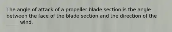 The angle of attack of a propeller blade section is the angle between the face of the blade section and the direction of the _____ wind.