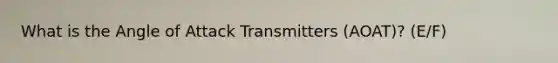 What is the Angle of Attack Transmitters (AOAT)? (E/F)