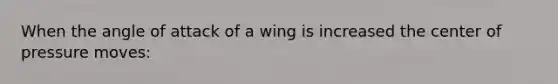 When the angle of attack of a wing is increased the center of pressure moves: