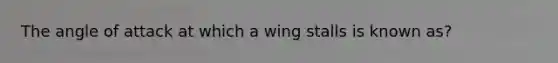 The angle of attack at which a wing stalls is known as?