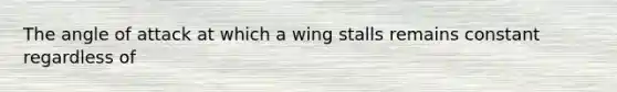 The angle of attack at which a wing stalls remains constant regardless of