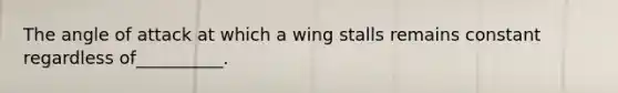 The angle of attack at which a wing stalls remains constant regardless of__________.