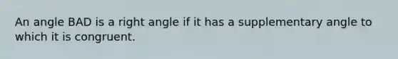 An angle BAD is a <a href='https://www.questionai.com/knowledge/kIh722csLJ-right-angle' class='anchor-knowledge'>right angle</a> if it has a supplementary angle to which it is congruent.