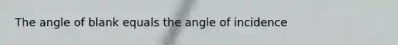 The angle of blank equals the angle of incidence