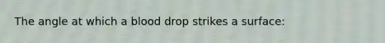 The angle at which a blood drop strikes a surface: