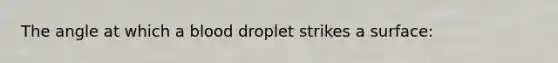 The angle at which a blood droplet strikes a surface: