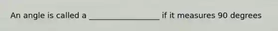 An angle is called a __________________ if it measures 90 degrees