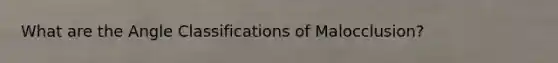 What are the Angle Classifications of Malocclusion?