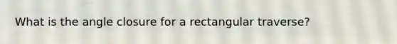 What is the angle closure for a rectangular traverse?