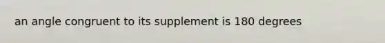 an angle congruent to its supplement is 180 degrees