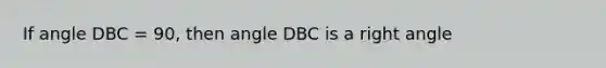 If angle DBC = 90, then angle DBC is a <a href='https://www.questionai.com/knowledge/kIh722csLJ-right-angle' class='anchor-knowledge'>right angle</a>