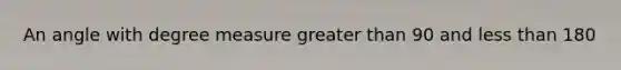 An angle with degree measure greater than 90 and less than 180