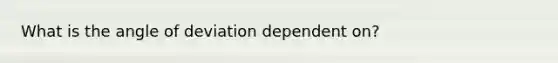 What is the angle of deviation dependent on?