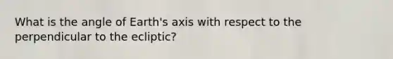 What is the angle of Earth's axis with respect to the perpendicular to the ecliptic?