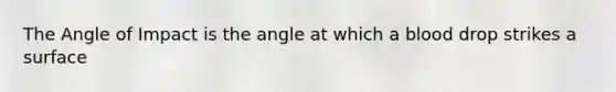 The Angle of Impact is the angle at which a blood drop strikes a surface