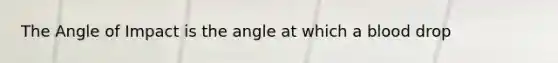 The Angle of Impact is the angle at which a blood drop