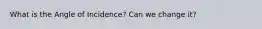 What is the Angle of Incidence? Can we change it?