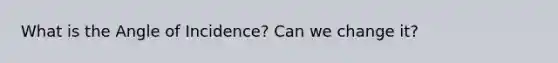 What is the Angle of Incidence? Can we change it?