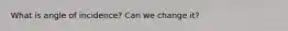 What is angle of incidence? Can we change it?