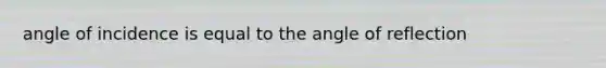 angle of incidence is equal to the angle of reflection