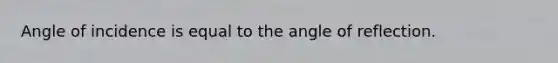 Angle of incidence is equal to the angle of reflection.