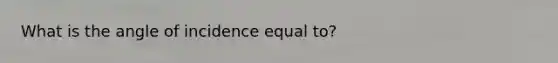 What is the angle of incidence equal to?