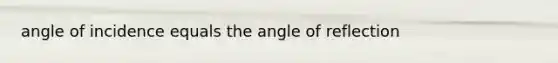 angle of incidence equals the angle of reflection